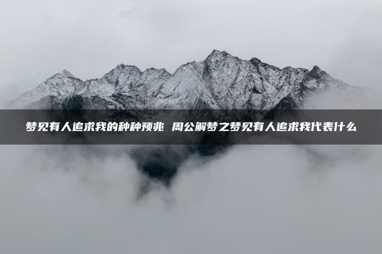 梦见有人追求我的种种预兆 周公解梦之梦见有人追求我代表什么