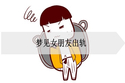 梦见女朋友出轨是怎么回事？