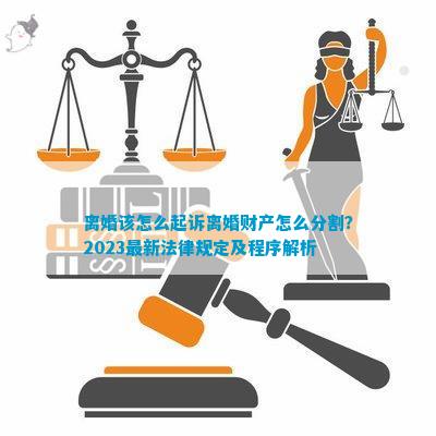 离婚该怎么起诉离婚财产怎么分割？2023最新法律规定及程序解析