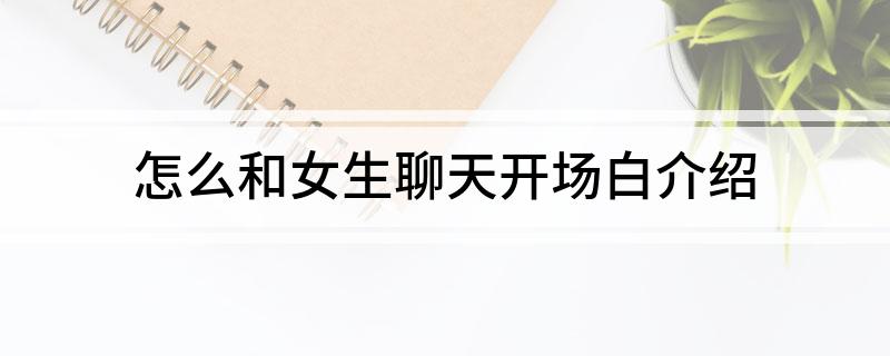 怎么和女生聊天开场白介绍