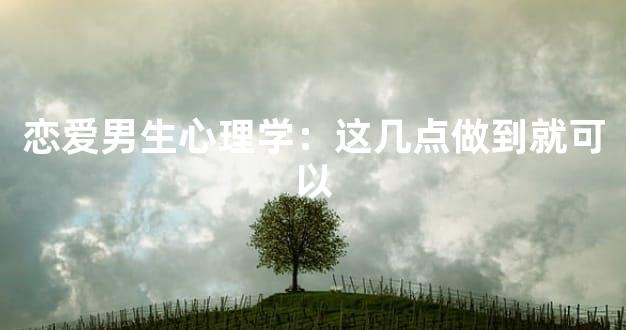 恋爱男生心理学：这几点做到就可以