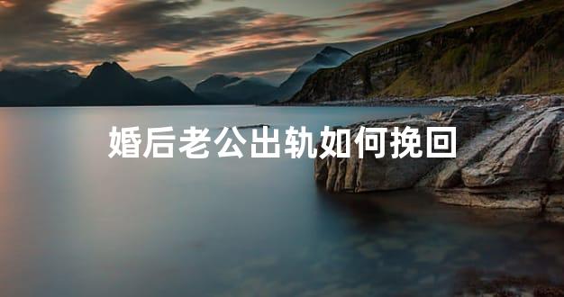 <b>婚后老公出轨如何挽回</b>
