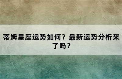 蒂姆星座运势如何？最新运势分析来了吗？