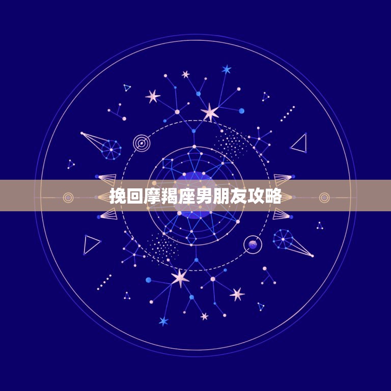 挽回摩羯座男朋友攻略，如何挽回摩羯座男友的心  第1张