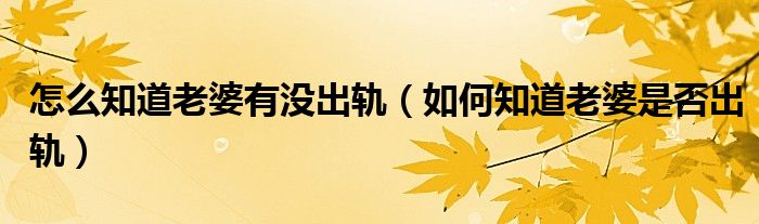 调查老婆出轨_出轨老婆记录_调查老婆出轨找哪个部门